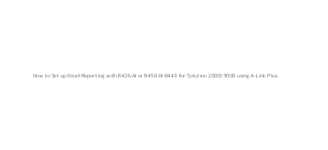 How to Set up Email Reporting with B426-M or B450-M+B443 for Solution 2000/3000 using A-Link Plus.